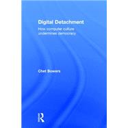 Digital Detachment: How Computer Culture Undermines Democracy by Bowers; Chet A, 9781138186842