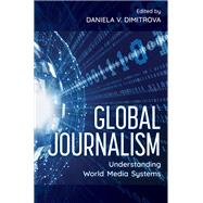 Global Journalism Understanding World Media Systems by Dimitrova, Daniela V., 9781538146842