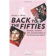 Back to the Fifties Nostalgia, Hollywood Film, and Popular Music of the Seventies and Eighties by Dwyer, Michael D., 9780199356843