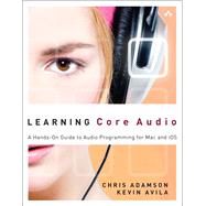 Learning Core Audio A Hands-On Guide to Audio Programming for Mac and iOS by Adamson, Chris; Avila, Kevin, 9780321636843