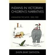 Indians in Victorian Childrens Narratives Animalizing the Native, 1830-1930 by Bhat, Shilpa Daithota, 9781498546843