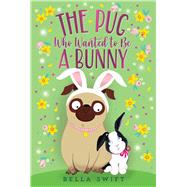 The Pug Who Wanted to Be a Bunny by Swift, Bella, 9781534486843