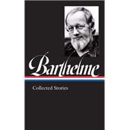Donald Barthelme: Collected Stories (LOA #343) by Donald Barthelme, 9781598536843