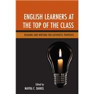 English Learners at the Top of the Class Reading and Writing for Authentic Purposes by Daniel, Mayra C., 9781475836844