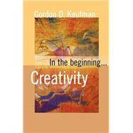 In the Beginning... Creativity by Kaufman, Gordon D., 9780800636845