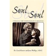Soul to Soul : A Manual for Compassionate Caregiving by Kasser, Carol; Phillips, Joan, 9781436386845