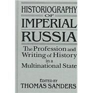 Historiography of Imperial Russia: The Profession and Writing of History in a Multinational State: The Profession and Writing of History in a Multinational State by Sanders,Thomas, 9781563246845