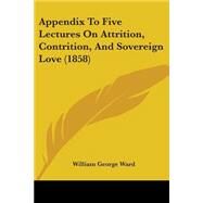 Appendix To Five Lectures On Attrition, Contrition, And Sovereign Love by Ward, William George, 9780548726846