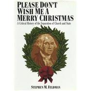 Please Don't Wish Me a Merry Christmas : A Critical History of the Separation of Church and State by Feldman, Stephen M., 9780814726846