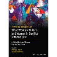 The Wiley Handbook on What Works with Girls and Women in Conflict with the Law A Critical Review of Theory, Practice, and Policy by Brown, Shelley L.; Gelsthorpe, Loraine; Craig, Leam A.; Dixon, Louise, 9781119576846