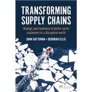 Transforming Supply Chains Realign your business to better serve customers in a disruptive world by Gattorna, John; Ellis, Deborah, 9781292286846