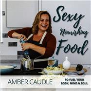 Sexy, Nourishing Food To Fuel Your Body, Mind & Soul by Caudle, Amber; Reiss, Lizzie Rose; Repko, Hailee and Jake, 9781950326846