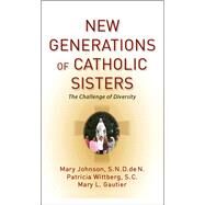 New Generations of Catholic Sisters The Challenge of Diversity by Johnson, Mary; Wittberg, Patricia; Gautier, Mary L., 9780199316847