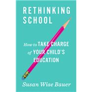 Rethinking School How to Take Charge of Your Child's Education by Bauer, Susan Wise, 9780393356847