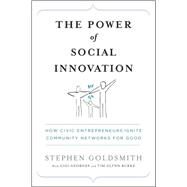 The Power of Social Innovation How Civic Entrepreneurs Ignite Community Networks for Good by Goldsmith, Stephen; Georges, Gigi; Burke, Tim Glynn; Bloomberg, Michael R., 9780470576847