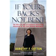 If Your Back's Not Bent The Role of the Citizenship Education Program in the Civil Rights Movement by Cotton, Dorothy F.; Young, Andrew; Harding, Vincent, 9780743296847