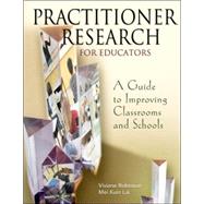 Practitioner Research for Educators : A Guide to Improving Classrooms and Schools by Viviane Robinson, 9780761946847