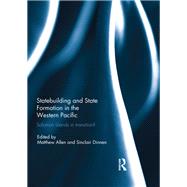 Statebuilding and State Formation in the Western Pacific: Solomon Islands in Transition? by Allen; Matthew, 9781138206847