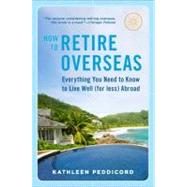 How to Retire Overseas : Everything You Need to Know to Live Well (for Less) Abroad by Peddicord, Kathleen, 9780452296848
