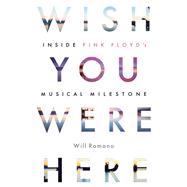 Wish You Were Here Inside Pink Floyd's Musical Milestone by Romano, Will, 9781617136849
