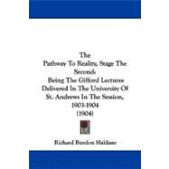 The Pathway to Reality, Stage the Second: Being the Gifford Lectures Delivered in the University of St. Andrews in the Session, 1903-1904 by Haldane, Richard Burdon, 9781104346850