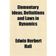 Elementary Ideas, Definitions and Laws in Dynamics by Hall, Edwin Herbert, 9781154536850