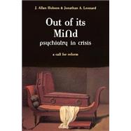 Out Of Its Mind Psychiatry In Crisis A Call For Reform by Hobson, J. Allan; Leonard, Jonathan, 9780738206851