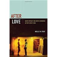 After Love: Queer Intimacy and Erotic Economies in Post-soviet Cuba by Stout, Noelle M., 9780822356851