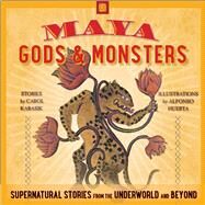 Maya Gods and Monsters Supernatural Stories from the Underworld and Beyond by Karasik, Carol, 9780997216851