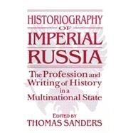 Historiography of Imperial Russia: The Profession and Writing of History in a Multinational State: The Profession and Writing of History in a Multinational State by Sanders,Thomas, 9781563246852
