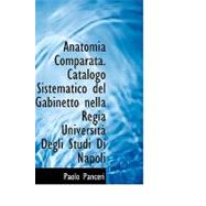 Anatomia Comparata: Catalogo Sistematico del Gabinetto nella Regia Universitan Degli Studi Di Napoli by Panceri, Paolo, 9780554736853