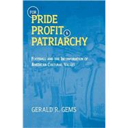 For Pride, Profit, and Patriarchy Football and the Incorporation of American Cultural Values by Gems, Gerald R., 9780810836853