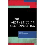The Aesthetics of Necropolitics by Lushetich , Natasha, 9781786606853