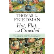 Hot, Flat, and Crowded Why We Need a Green Revolution--and How It Can Renew America by Friedman, Thomas L., 9780374166854