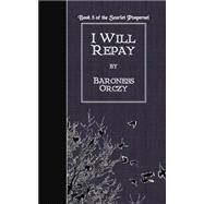 I Will Repay by Orczy, Emmuska Orczy, Baroness, 9781502766854