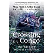 Crossing the Congo Over Land and Water in a Hard Place by Martin, Mike; Baker, Chloe; Hatch-Barnwell, Charlie, 9781849046855