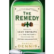 The Remedy Bringing Lean Thinking Out of the Factory to Transform the Entire Organization by Dennis, Pascal, 9780470556856