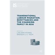 Transnational Labour Migration, Remittances and the Changing Family in Asia by Hoang, Lan Anh; Yeoh, Brenda, 9781137506856
