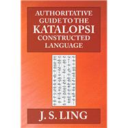 Authoritative Guide to the Katalopsi Constructed Language by Ling, J. S., 9781532066856