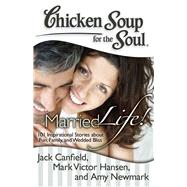 Chicken Soup for the Soul: Married Life! 101 Inspirational Stories about Fun, Family, and Wedded Bliss by Canfield, Jack; Hansen, Mark Victor; Newmark, Amy, 9781935096856
