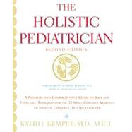 The Holistic Pediatrician: A Pediatrician's Comprehensive Guide to Safe and Effective Therapies for the 25 Most Common Ailments of Infants, Children, and Adolescents by Kemper, Kathi J., 9780061746857