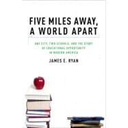 Five Miles Away, A World Apart One City, Two Schools, and the Story of Educational Opportunity in Modern America by Ryan, James E., 9780199836857