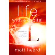 Life with a Capital L Participant's Guide Embracing Your God-Given Humanity by Heard, Matt, 9781601426857