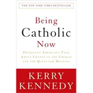 Being Catholic Now Prominent Americans Talk About Change in the Church and the Quest for Meaning by Kennedy, Kerry, 9780307346858
