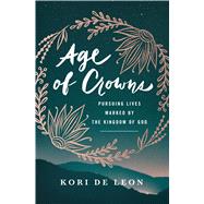 Age of Crowns Pursuing Lives Marked by the Kingdom of God by de Leon, Kori, 9780802416858