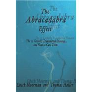 The Abracadabra Effect: The Thirteen Verbally Transmitted Diseases and How to Cure Them by Moorman, Chick; Haller, Thomas, 9780982156858