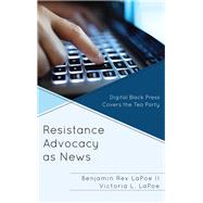 Resistance Advocacy as News Digital Black Press Covers the Tea Party by Lapoe, Benjamin Rex, II; Lapoe, Victoria L., 9781498566858