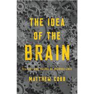 The Idea of the Brain The Past and Future of Neuroscience by Cobb, Matthew, 9781541646858