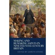 Making and Remaking Saints in Nineteenth-Century Britain by Atkins, Gareth, 9780719096860