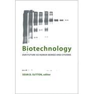 Biotechnology: Our Future As Human Beings and Citizens by Sutton, Sean D., 9781438426860